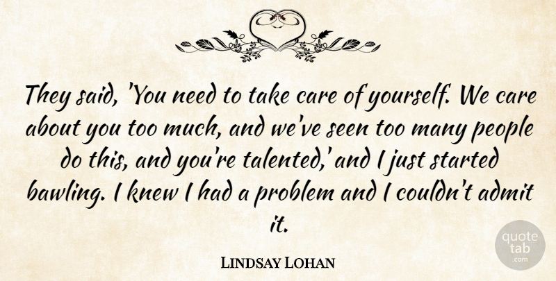 Lindsay Lohan Quote About Admit, Care, Knew, People, Problem: They Said You Need To...