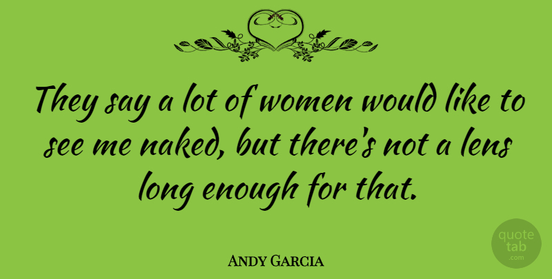Andy Garcia Quote About Long, Lenses, Naked: They Say A Lot Of...