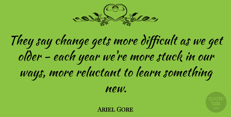 Ariel Gore Quote About Years, Way, Something New: They Say Change Gets More...