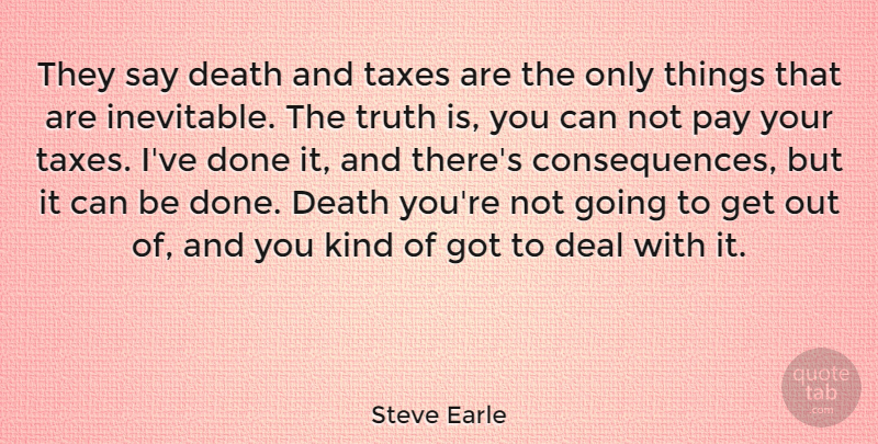 Steve Earle Quote About Deal, Death, Pay, Taxes, Truth: They Say Death And Taxes...