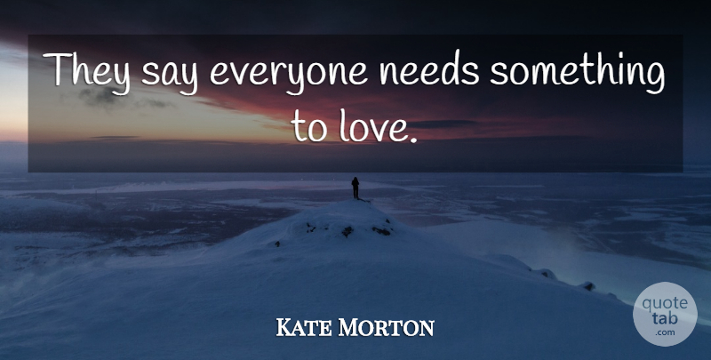 Kate Morton Quote About Needs: They Say Everyone Needs Something...