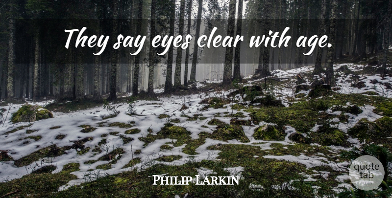 Philip Larkin Quote About Eye, Age, Clear: They Say Eyes Clear With...