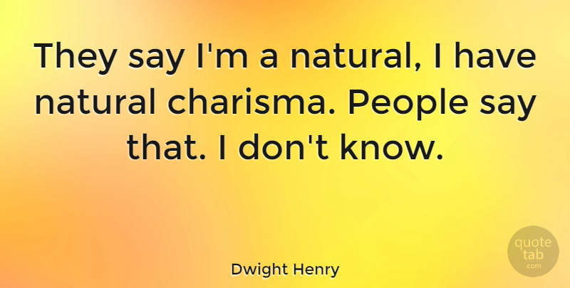 Dwight Henry Quote About People, Natural, Charisma: They Say Im A Natural...