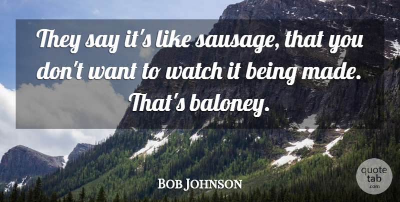 Bob Johnson Quote About Watch: They Say Its Like Sausage...