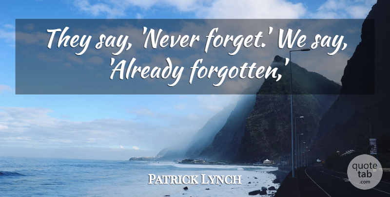 Patrick Lynch Quote About undefined: They Say Never Forget We...