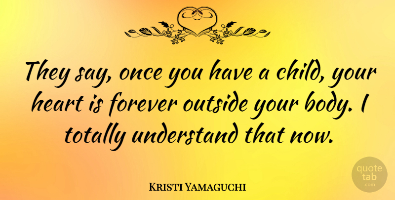 Kristi Yamaguchi Quote About Children, Heart, Forever: They Say Once You Have...
