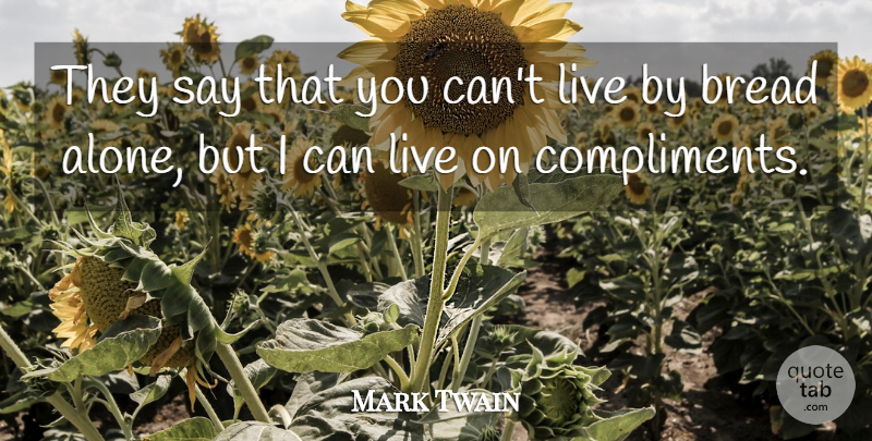 Mark Twain Quote About Bread, Compliment, Live By: They Say That You Cant...