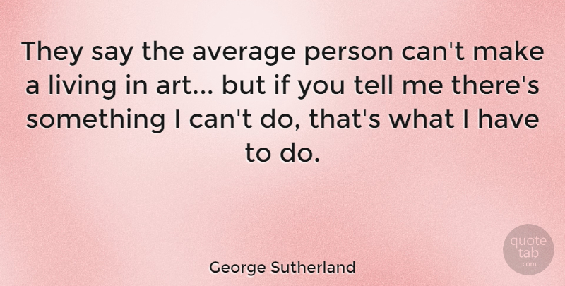 George Sutherland Quote About Art, Average, Persons: They Say The Average Person...