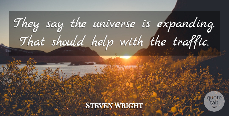 Steven Wright Quote About Helping, Traffic, Expanding: They Say The Universe Is...