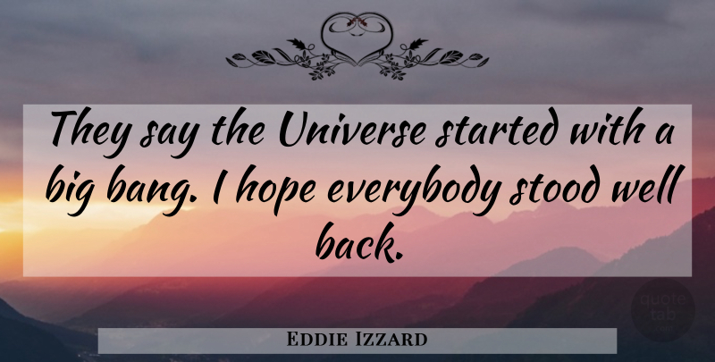 Eddie Izzard Quote About Bangs, Bigs, Wells: They Say The Universe Started...