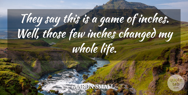 Aaron Small Quote About Changed, Few, Game, Inches: They Say This Is A...