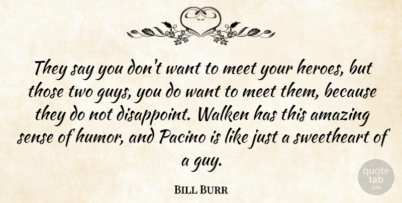 Bill Burr Quote About Amazing, Humor, Meet, Sweetheart: They Say You Dont Want...