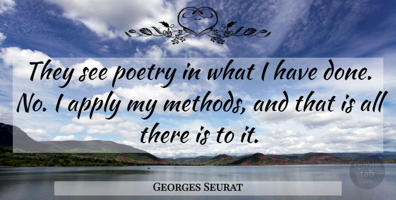 Georges Seurat Quote About Done, Method, Methodology: They See Poetry In What...