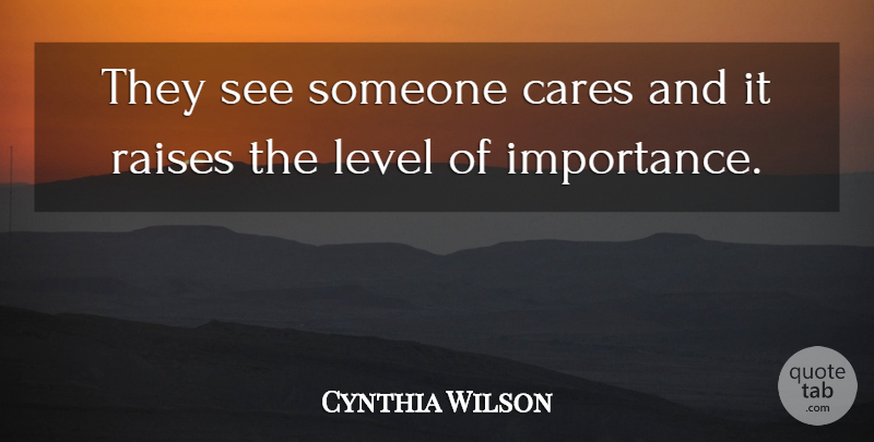 Cynthia Wilson Quote About Cares, Level, Raises: They See Someone Cares And...