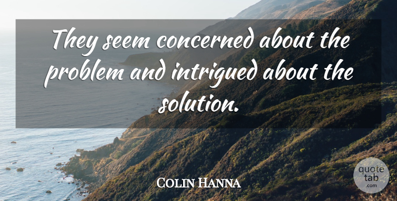 Colin Hanna Quote About Concerned, Intrigued, Problem, Seem: They Seem Concerned About The...
