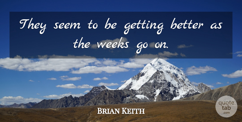 Brian Keith Quote About Seem, Weeks: They Seem To Be Getting...