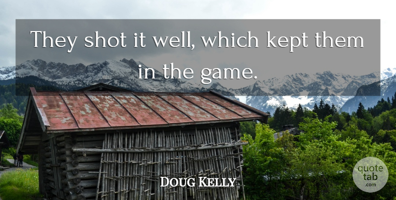 Doug Kelly Quote About Kept, Shot: They Shot It Well Which...
