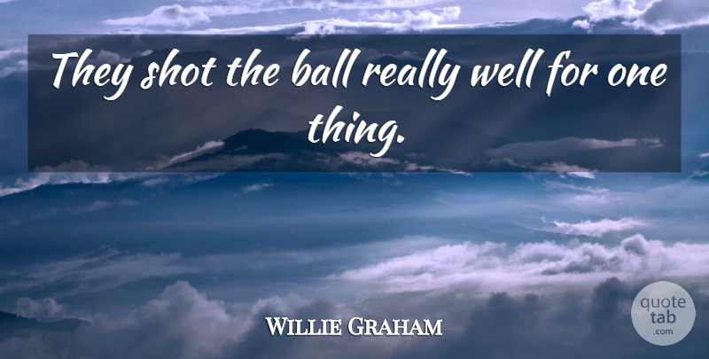 Willie Graham Quote About Ball, Shot: They Shot The Ball Really...