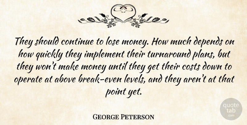 George Peterson Quote About Above, Continue, Costs, Depends, Implement: They Should Continue To Lose...