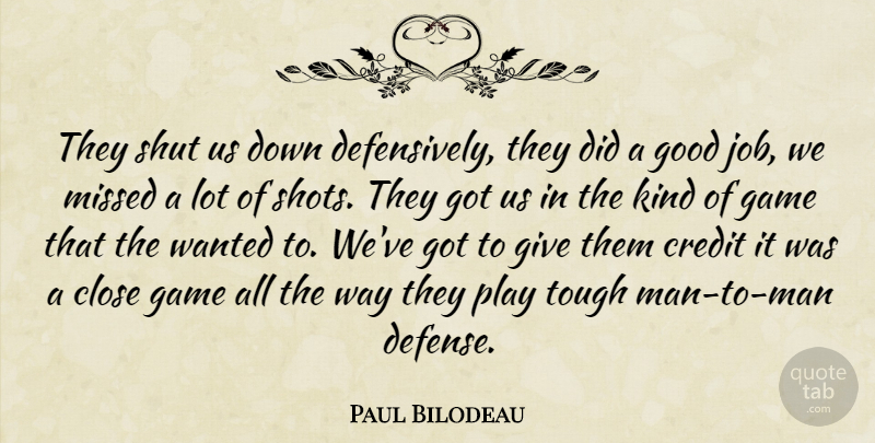Paul Bilodeau Quote About Close, Credit, Game, Good, Missed: They Shut Us Down Defensively...