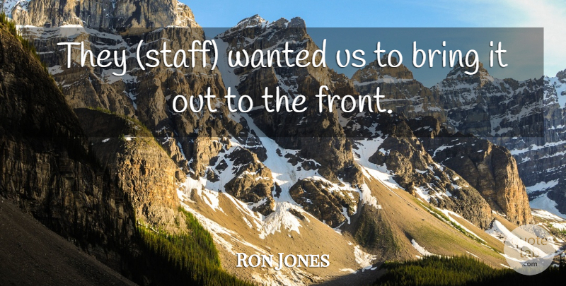 Ron Jones Quote About Bring: They Staff Wanted Us To...