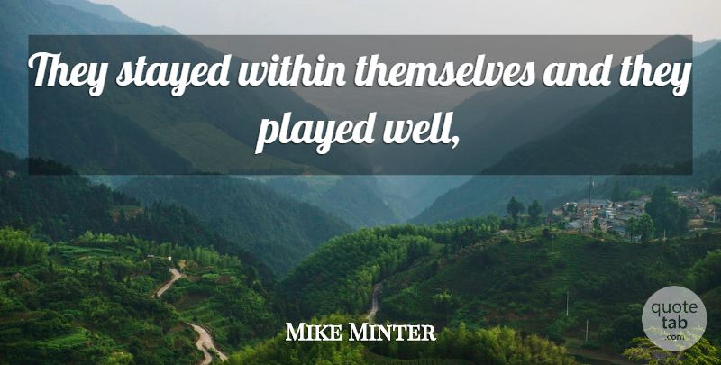 Mike Minter Quote About Played, Stayed, Themselves, Within: They Stayed Within Themselves And...