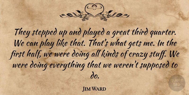 Jim Ward Quote About Crazy, Gets, Great, Kinds, Played: They Stepped Up And Played...