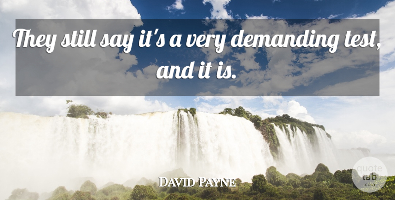 David Payne Quote About Demanding: They Still Say Its A...
