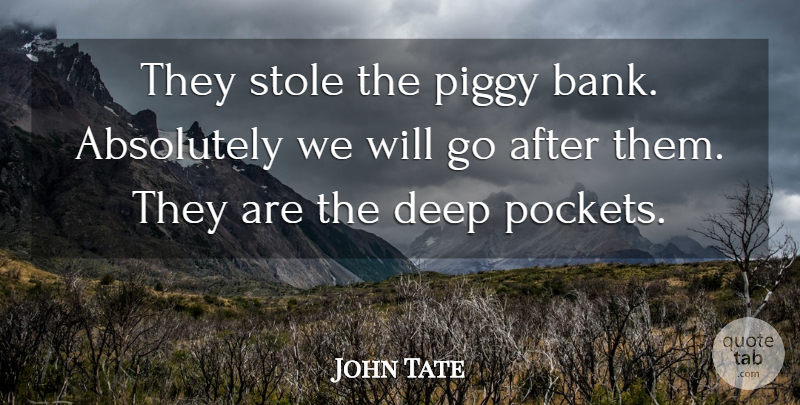 John Tate Quote About Absolutely, Deep: They Stole The Piggy Bank...