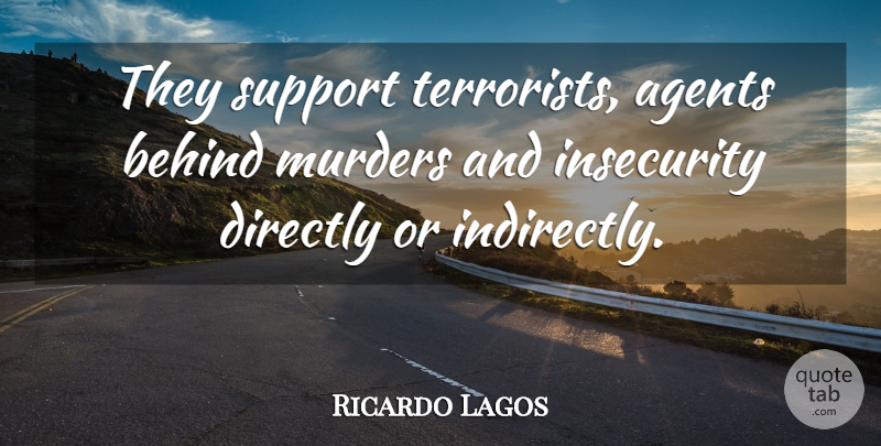 Ricardo Lagos Quote About Agents, Behind, Directly, Insecurity, Support: They Support Terrorists Agents Behind...