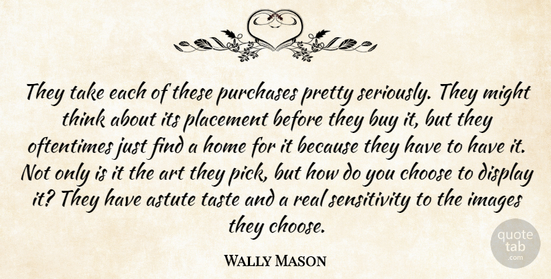 Wally Mason Quote About Art, Astute, Buy, Choose, Display: They Take Each Of These...