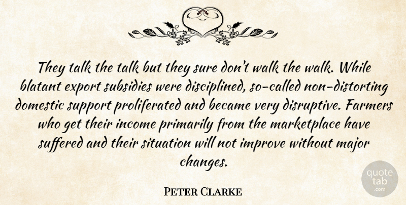 Peter Clarke Quote About Became, Blatant, Domestic, Export, Farmers: They Talk The Talk But...