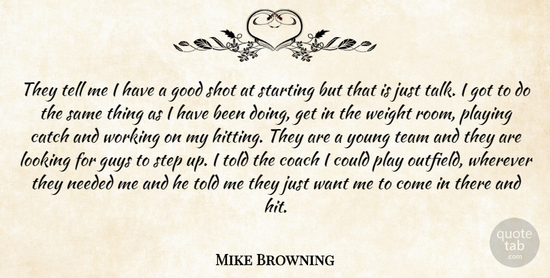 Mike Browning Quote About Catch, Coach, Good, Guys, Looking: They Tell Me I Have...