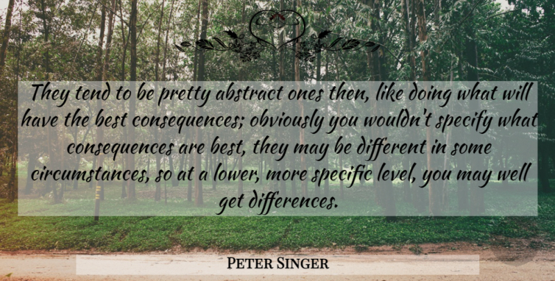 Peter Singer Quote About Australian Philosopher, Best, Consequences, Obviously, Specific: They Tend To Be Pretty...