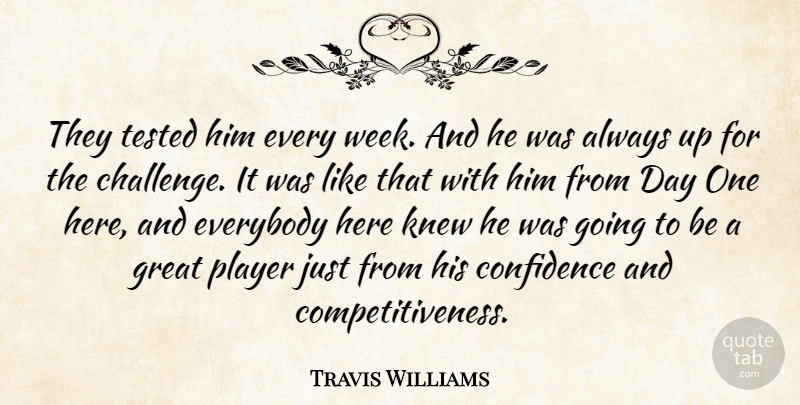 Travis Williams Quote About Competition, Confidence, Everybody, Great, Knew: They Tested Him Every Week...