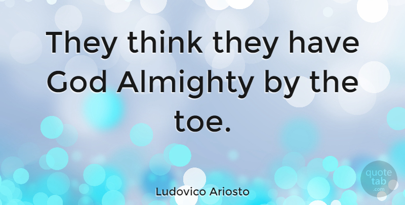 Ludovico Ariosto Quote About God: They Think They Have God...