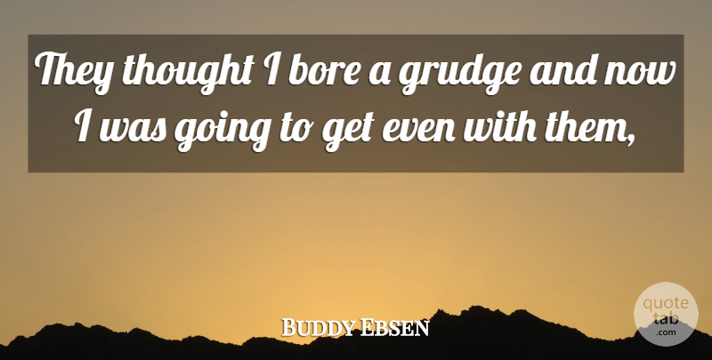 Buddy Ebsen Quote About Bore, Grudge: They Thought I Bore A...