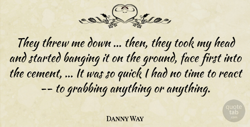 Danny Way Quote About Banging, Face, Grabbing, Head, Quick: They Threw Me Down Then...