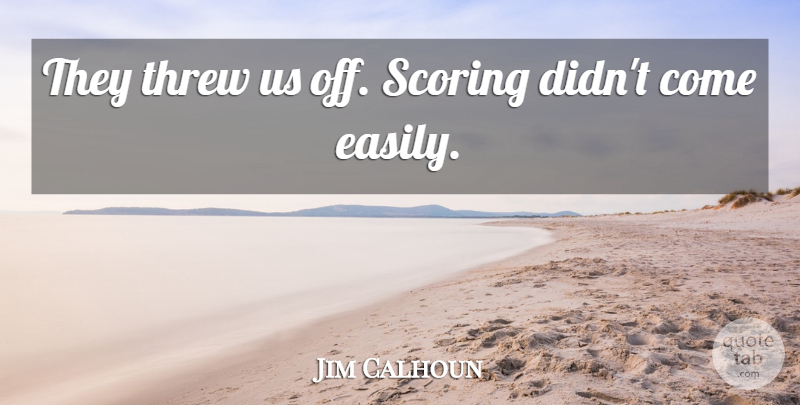 Jim Calhoun Quote About Scoring, Threw: They Threw Us Off Scoring...