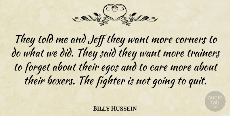 Billy Hussein Quote About Care, Corners, Egos, Fighter, Forget: They Told Me And Jeff...