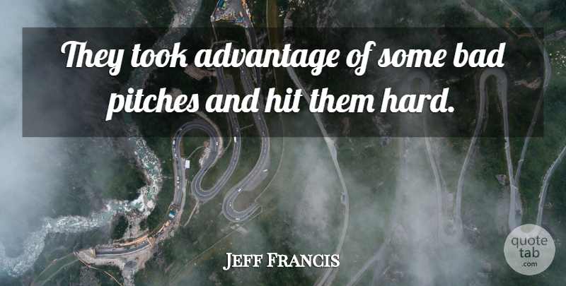 Jeff Francis Quote About Advantage, Bad, Hit, Pitches, Took: They Took Advantage Of Some...