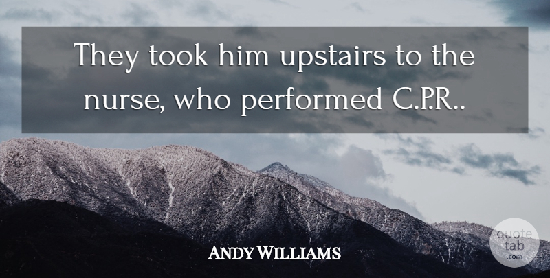 Andy Williams Quote About Performed, Took, Upstairs: They Took Him Upstairs To...