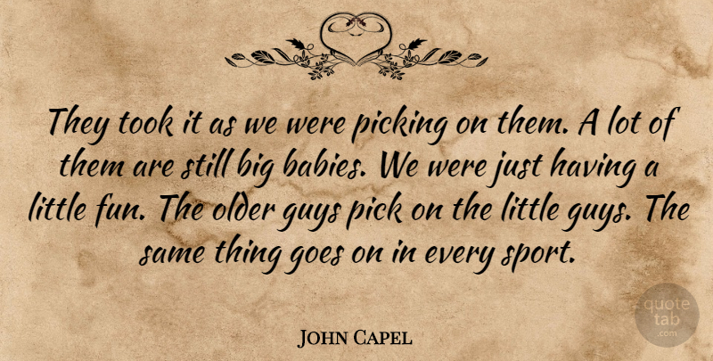 John Capel Quote About Babies, Goes, Guys, Older, Pick: They Took It As We...