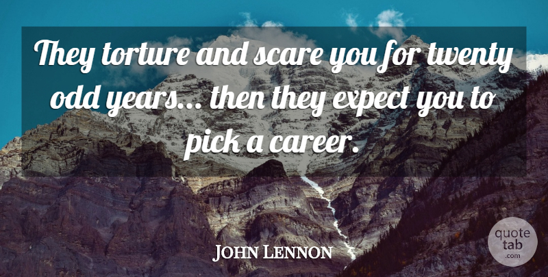 John Lennon Quote About Expect, Odd, Pick, Scare, Torture: They Torture And Scare You...