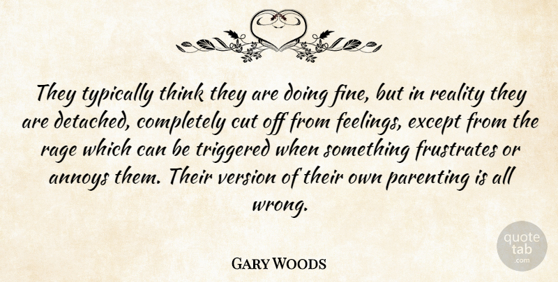 Gary Woods Quote About Annoys, Cut, Except, Frustrates, Parenting: They Typically Think They Are...
