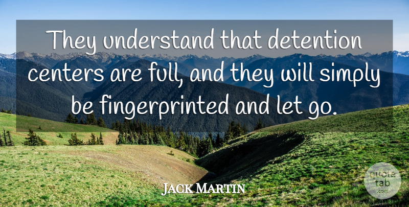 Jack Martin Quote About Centers, Detention, Simply, Understand: They Understand That Detention Centers...