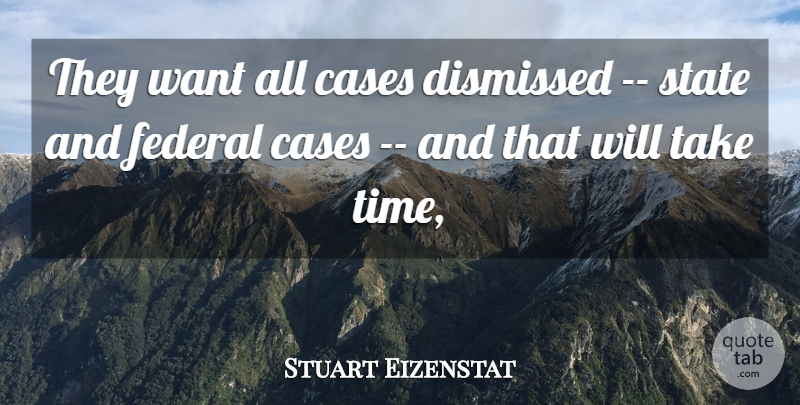 Stuart Eizenstat Quote About Cases, Dismissed, Federal, State: They Want All Cases Dismissed...