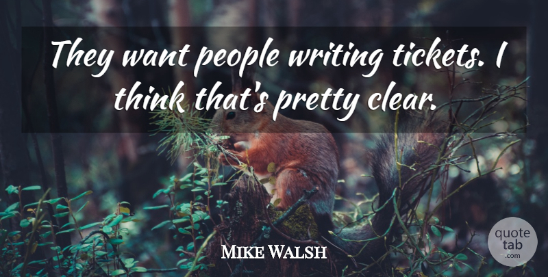Mike Walsh Quote About People: They Want People Writing Tickets...