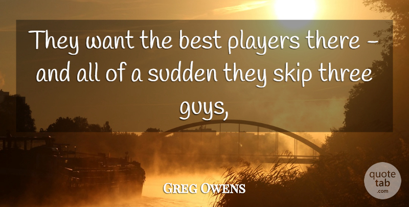 Greg Owens Quote About Best, Players, Skip, Sudden, Three: They Want The Best Players...