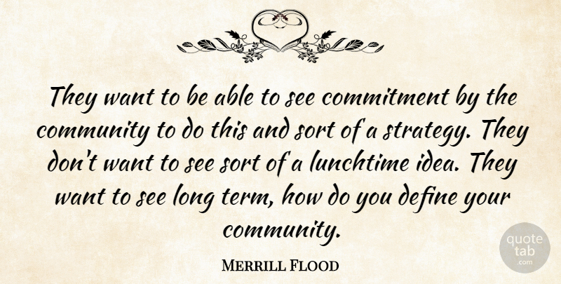 Merrill Flood Quote About Commitment, Community, Define, Lunchtime, Sort: They Want To Be Able...